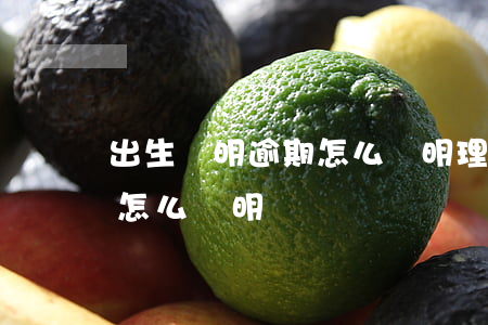 出生證明逾期怎么說明理由呢（出生證明逾期怎么說明）