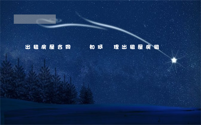出租房屋合同糾紛如何處理(出租屋房租糾紛)