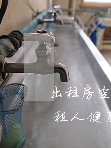 出租房空氣不達(dá)標(biāo)，承租人健康如何守護(hù)