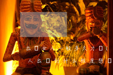 出軌女人一般多久才會(huì)想離婚(女人出軌到什么程度想離婚)
