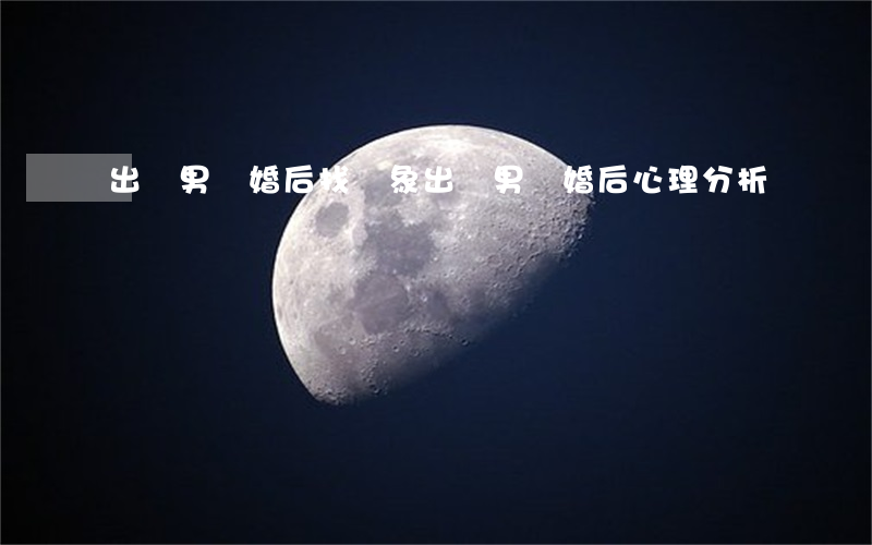 出軌男離婚后找對象(出軌男離婚后心理分析)