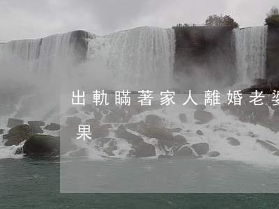 出軌瞞著家人離婚(老婆出軌離婚不離家的后果)