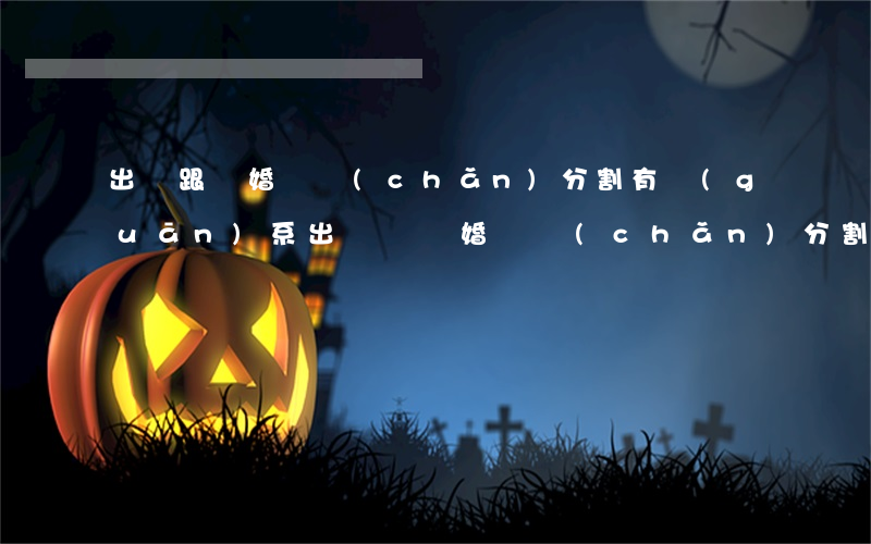 出軌跟離婚財產(chǎn)分割有關(guān)系(出軌對離婚財產(chǎn)分割有什么影響)