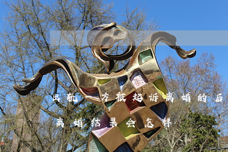 出轨一方被起诉离婚的后果(男方出轨被起诉离婚结果会怎样?)