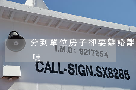 分到單位房子卻要離婚(離婚了還能分到房子嗎?)