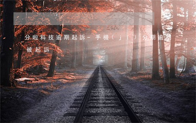 分啦科技逾期起訴-手機(jī)分期逾期被起訴