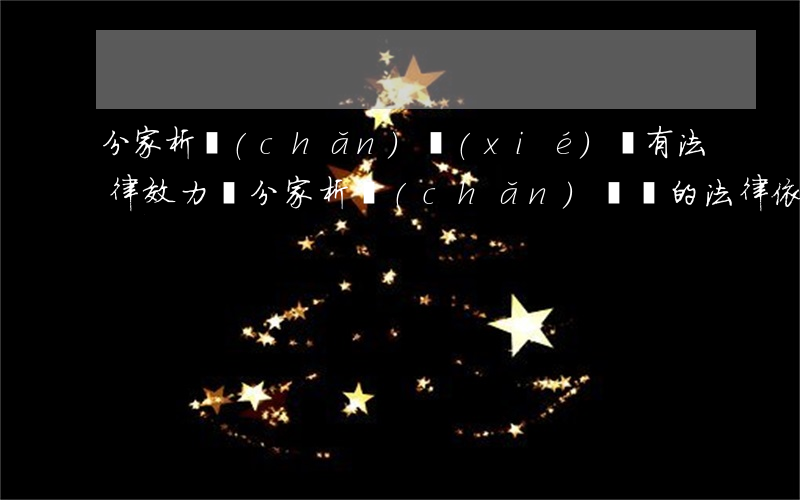 分家析產(chǎn)協(xié)議有法律效力嗎(分家析產(chǎn)糾紛的法律依據(jù))