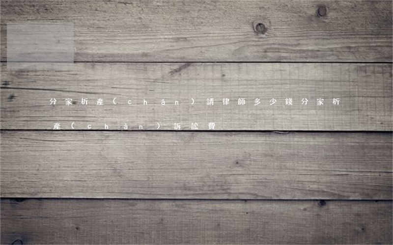 分家析產(chǎn)請律師多少錢(分家析產(chǎn)訴訟費)