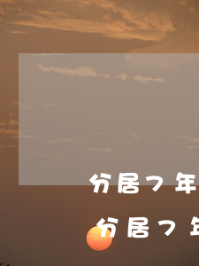 分居7年戶口跨省無(wú)子女能離婚嗎(分居7年戶口跨省無(wú)子女能離婚嗎)