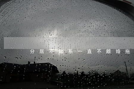 分居不聯系一直不離婚拖著有什么壞處