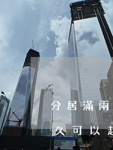 分居滿兩年離婚起訴一般需要多久(分居滿多久可以起訴離婚)
