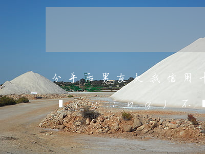 分手后男友欠我信用卡(分手后男友欠我的錢應(yīng)不應(yīng)該要回來)