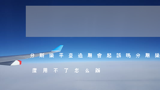分斯樂平臺逾期會起訴嗎(分期樂逾期了有額度用不了,怎么辦)
