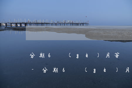 分期6個(gè)月等額本息提前還款借唄-分期6個(gè)月等額本息提前還款借唄可以嗎