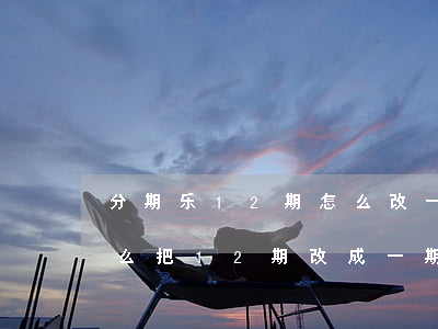 分期乐12期怎么改一次性还款-分期乐怎么把12期改成一期
