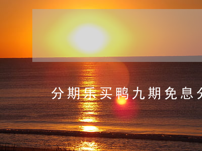 分期乐买鸭九期免息(分期乐买鸭试用名单)