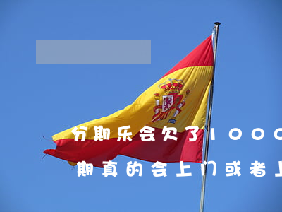 分期乐会欠了10000会上门吗(分期乐逾期真的会上门或者上法院吗)