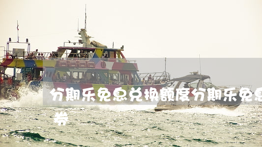 分期乐免息兑换额度(分期乐免息金兑换免息券)