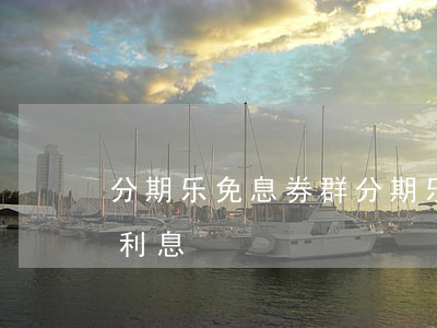 分期乐免息券群(分期乐的免息券是不是没有利息)