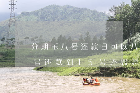 分期乐八号还款日可以八号还吗-分期乐八号还款到15号还毁怎么样