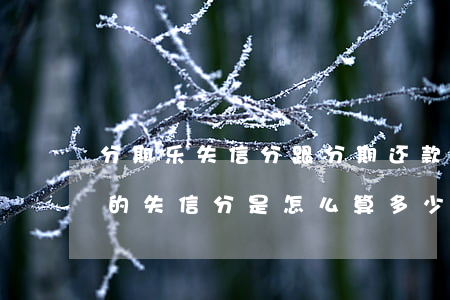 分期乐失信分跟分期还款有关系吗-分期乐的失信分是怎么算,多少分正常