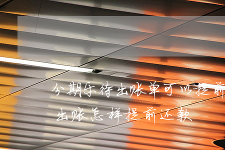 分期乐待出账单可以提前还款吗-分期乐待出账怎样提前还款
