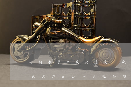 分期乐怎么提前还款一次性还清-分期乐怎么提前还款一次性还清视频