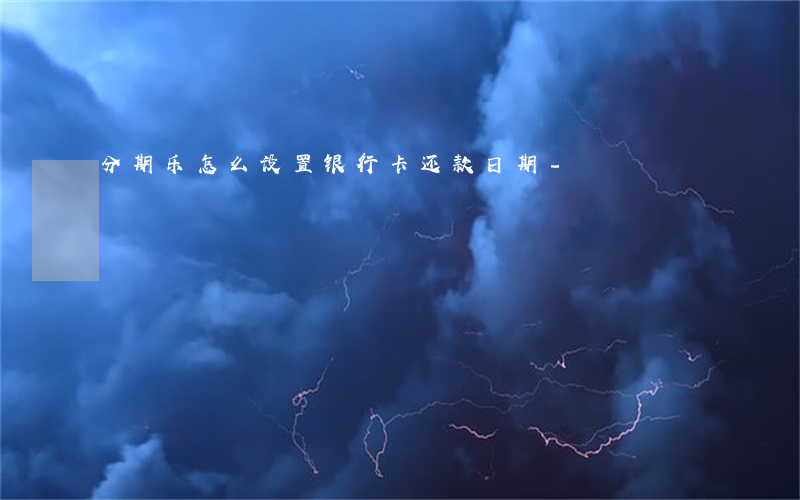 分期乐怎么设置银行卡还款日期-