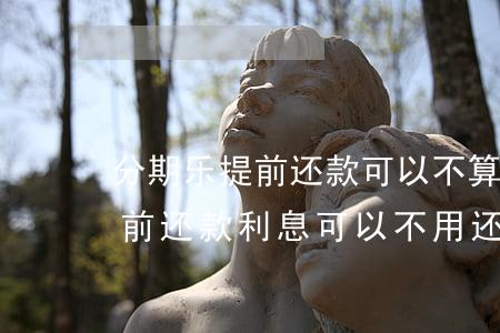 分期乐提前还款可以不算利息吗-分期乐提前还款利息可以不用还吗