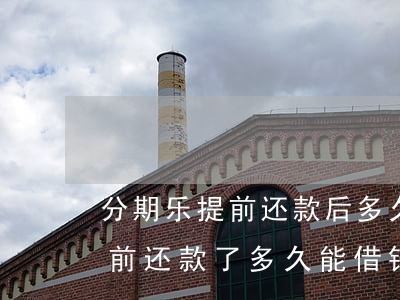 分期乐提前还款后多久可以再借-分期乐提前还款了多久能借钱出来