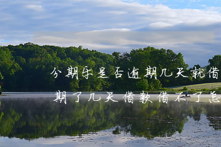 分期乐是否逾期几天就借不了了-分期乐逾期了几天借款借不了怎么办