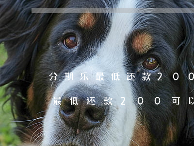分期乐最低还款200额度有限-分期乐的最低还款200可以用几次