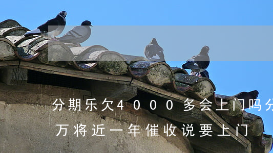 分期乐欠4000多会上门吗(分期乐欠了两万将近一年催收说要上门)