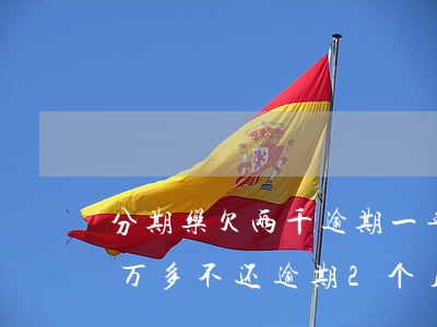 分期乐欠两千逾期一年利息多少(分期乐欠一万多不还逾期2个月会怎样)