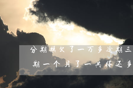 分期乐欠了一万多逾期三年(分期乐欠两万,逾期一个月了,一共得还多少)