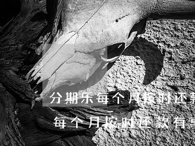分期乐每个月按时还款应该没事吧-分期乐每个月按时还款有事吗