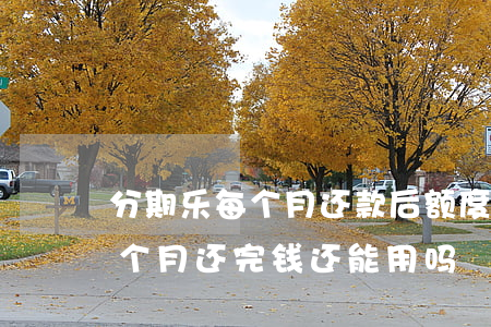 分期乐每个月还款后额度会下降-分期乐每个月还完钱还能用吗