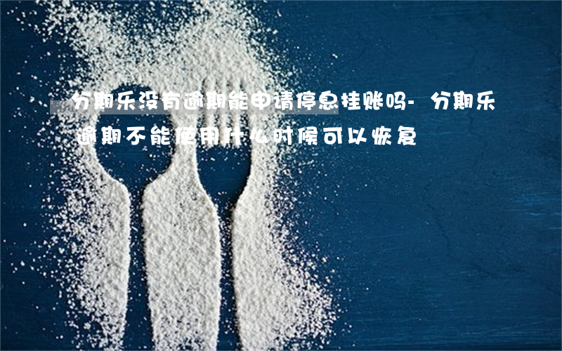 分期乐没有逾期能申请停息挂账吗-分期乐逾期不能使用什么时候可以恢复