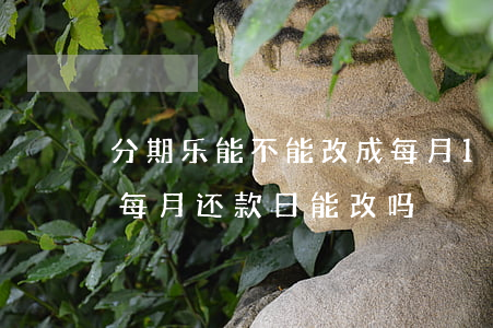 分期乐能不能改成每月15号还款-分期乐每月还款日能改吗