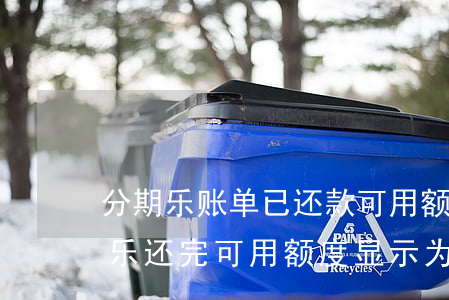 分期乐账单已还款可用额度为0-为啥分期乐还完可用额度显示为0