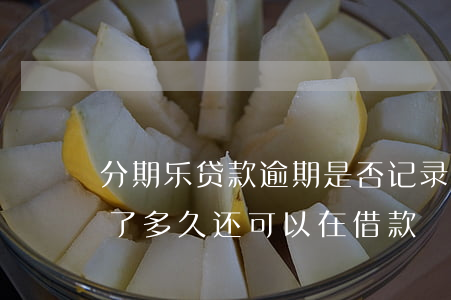 分期乐贷款逾期是否记录(分期乐逾期一年还了多久还可以在借款)