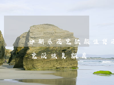 分期乐还完款颜值贷还显示逾期-分期乐还完没恢复额度