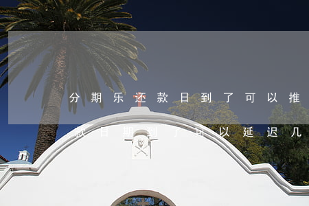 分期乐还款日到了可以推迟几天-分期乐还款日期到了可以延迟几天还