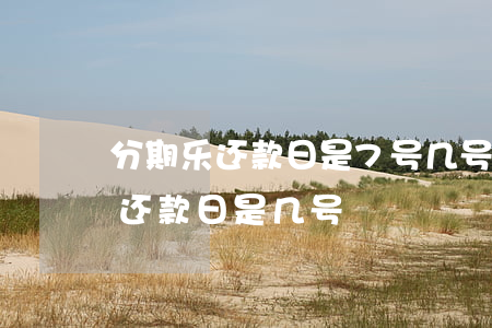 分期乐还款日是7号几号出账单-分期乐的还款日是几号
