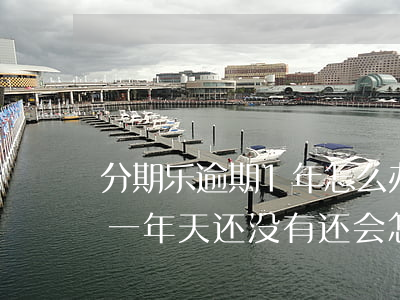 分期乐逾期1年怎么办-分期乐已经逾期了一年天还没有还会怎么样
