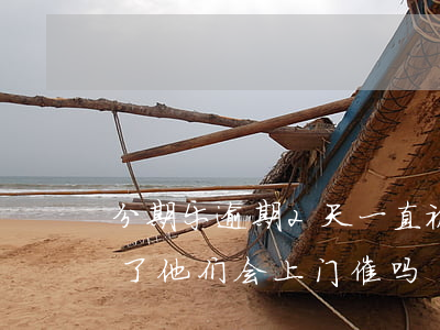 分期乐逾期2天一直被催-分期乐逾期俩月了他们会上门催吗?