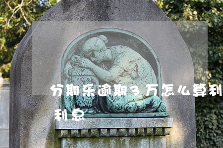 分期乐逾期3万怎么算利息(分期乐3千多少利息)