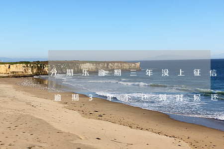 分期乐逾期三年没上征信怎么回事-分期乐逾期3年不还到时候还会翻倍吗