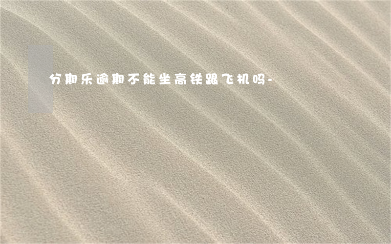 分期乐逾期不能坐高铁跟飞机吗-