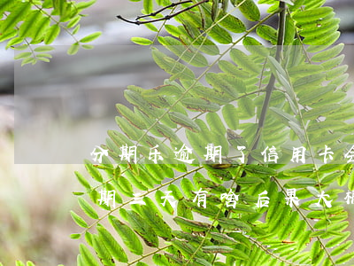 分期乐逾期了信用卡会不会被降额(分期乐逾期三天有啥后果?大概多少利息,会降额度吗?)